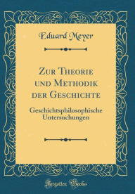 Zur Theorie und Methodik der Geschichte: Geschichtsphilosophische Untersuchungen (Classic Reprint) - Eduard Meyer