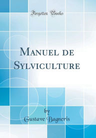 Manuel de Sylviculture (Classic Reprint) - Gustave Bagneris
