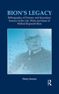 Bion's Legacy: Bibliography of Primary and Secondary Sources of the Life, Work and Ideas of Wilfred Ruprecht Bion Harry Karnac Author