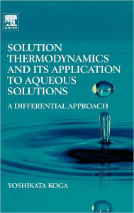 Solution Thermodynamics and its Application to Aqueous Solutions: A Differential Approach Yoshikata Koga Author