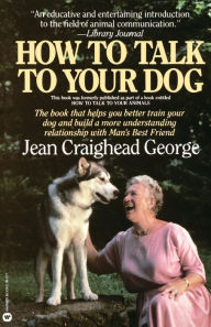 How to Talk to Your Dog: The Book that Helps You Better Train Your Dog Jean Craighead George Author
