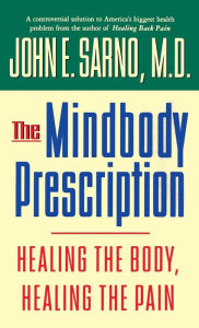 The Mindbody Prescription: Healing the Body, Healing the Pain John E. Sarno Author