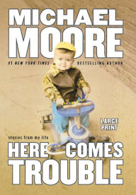 Here Comes Trouble: Stories from My Life Michael Moore Author