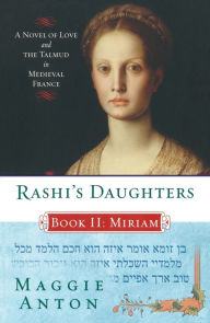 Rashi's Daughters, Book II: Miriam: A Novel of Love and the Talmud in Medieval France Maggie Anton Author