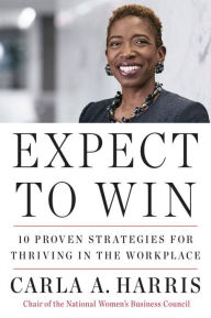Expect to Win: 10 Proven Strategies for Thriving in the Workplace Carla A Harris Author