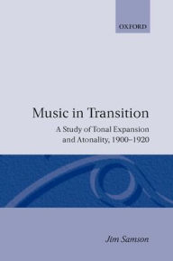 Music in Transition: A Study of Tonal Expansion and Atonality, 1900-1920 Jim Samson Author