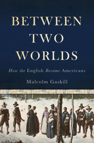 Between Two Worlds: How the English Became Americans Malcolm Gaskill Author