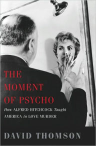 The Moment of Psycho: How Alfred Hitchcock Taught America to Love Murder David Thomson Author