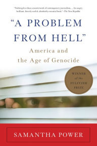A Problem from Hell: America and the Age of Genocide Samantha Power Author
