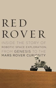 Red Rover: Inside the Story of Robotic Space Exploration, from Genesis to the Mars Rover Curiosity Roger Wiens Author