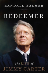 Redeemer: The Life of Jimmy Carter - Randall Balmer