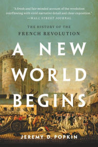 A New World Begins: The History of the French Revolution Jeremy Popkin Author