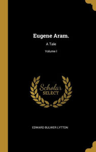 Eugene Aram.: A Tale; Volume I