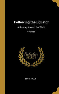 Following the Equator: A Journey Around the World; Volume II - Mark Twain