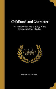 Childhood and Character: An Introduction to the Study of the Religious Life of Children - Hugh Hartshorne