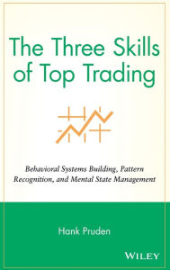 The Three Skills of Top Trading: Behavioral Systems Building, Pattern Recognition, and Mental State Management Hank Pruden Author