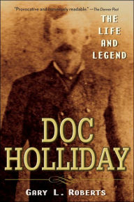 Doc Holliday: The Life and Legend Gary L. Roberts Author