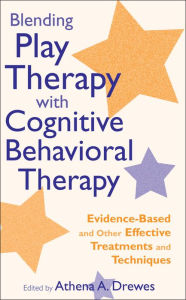 Blending Play Therapy with Cognitive Behavioral Therapy: Evidence-Based and Other Effective Treatments and Techniques Athena A. Drewes Editor