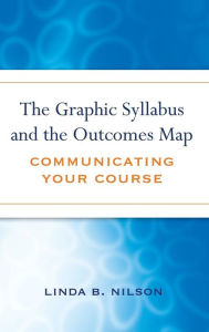 The Graphic Syllabus and the Outcomes Map: Communicating Your Course Linda B. Nilson Author