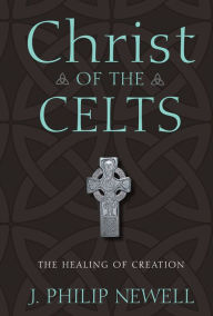 Christ of the Celts: The Healing of Creation J. Philip Newell Author