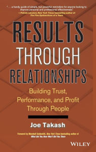 Results Through Relationships: Building Trust, Performance, and Profit Through People Joe Takash Author