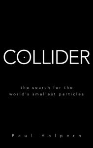 Collider: The Search for the World's Smallest Particles Paul Halpern Author
