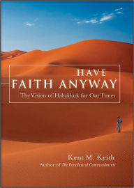 Have Faith Anyway: The Vision of Habakkuk for Our Times - Kent Keith