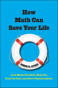 How Math Can Save Your Life: (And Make You Rich, Help You Find The One, and Avert Catastrophes) James D. Stein Author