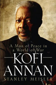 Kofi Annan: A Man of Peace in a World of War Stanley Meisler Author