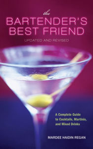The Bartender's Best Friend, Updated And Revised: A Complete Guide to Cocktails, Martinis, and Mixed Drinks Mardee Haidin Regan Author