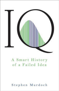 IQ: A Smart History of a Failed Idea Stephen Murdoch Author