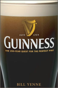 Guinness: The 250 Year Quest for the Perfect Pint Bill Yenne Author