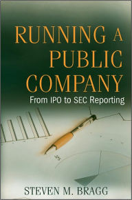 Running a Public Company: From IPO to SEC Reporting Steven M. Bragg Author
