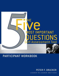 The Five Most Important Questions Self Assessment Tool: Participant Workbook Peter F. Drucker Author