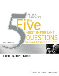 Peter Drucker's The Five Most Important Question Self Assessment Tool: Facilitator's Guide Frances Hesselbein Leadership Institute Author