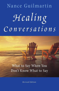 Healing Conversations: What to Say When You Don't Know What to Say Nance Guilmartin Author