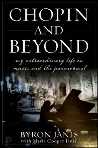 Chopin and Beyond: My Extraordinary Life in Music and the Paranormal Byron Janis Author