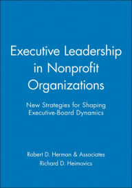 Executive Leadership in Nonprofit Organizations: New Strategies for Shaping Executive-Board Dynamics Robert D. Herman & Associates Author
