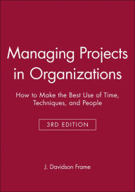 Managing Projects in Organizations: How to Make the Best Use of Time, Techniques, and People J. Davidson Frame Author