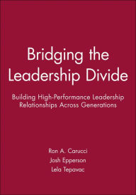 Bridging the Leadership Divide: Building High-Performance Leadership Relationships Across Generations - Ron A. Carucci