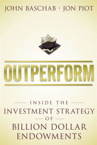 Outperform: Inside the Investment Strategy of Billion Dollar Endowments John Baschab Author