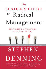 The Leader's Guide to Radical Management: Reinventing the Workplace for the 21st Century Stephen Denning Author
