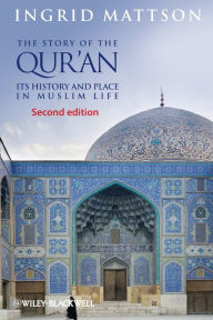 The Story of the Qur'an: Its History and Place in Muslim Life Ingrid Mattson Author