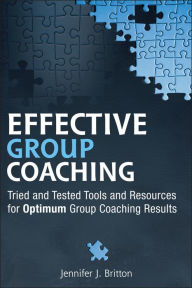 Effective Group Coaching: Tried and Tested Tools and Resources for Optimum Coaching Results Jennifer J. Britton Author