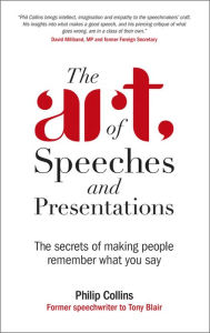 The Art of Speeches and Presentations: The Secrets of Making People Remember What You Say Philip Collins Author