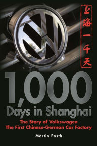 1,000 Days in Shanghai: The Volkswagen Story - The First Chinese-German Car Factory Martin Posth Author