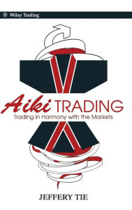 Aiki Trading: The Art of Trading in Harmony with the Markets Jeffery Tie Author