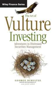 The Art of Vulture Investing: Adventures in Distressed Securities Management George Schultze Author