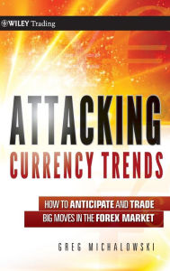 Attacking Currency Trends: How to Anticipate and Trade Big Moves in the Forex Market Greg Michalowski Author