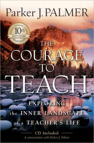 The Courage to Teach: Exploring the Inner Landscape of a Teacher's Life - Parker J. Palmer